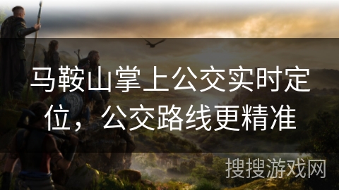 马鞍山掌上公交实时定位，公交路线更精准