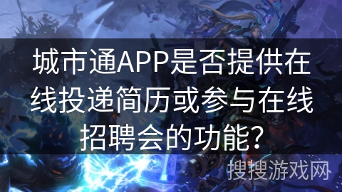 城市通APP是否提供在线投递简历或参与在线招聘会的功能？