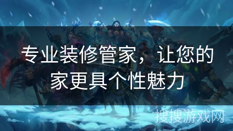 专业装修管家，让您的家更具个性魅力