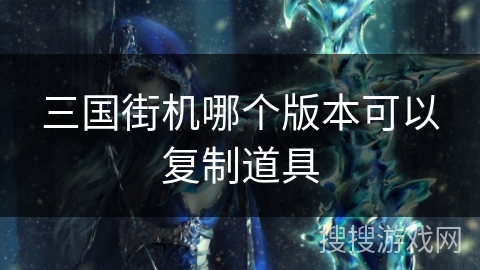 三国街机哪个版本可以复制道具