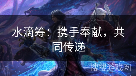 水滴筹:携手奉献,共同传递 水滴筹:携手奉献,共同传递