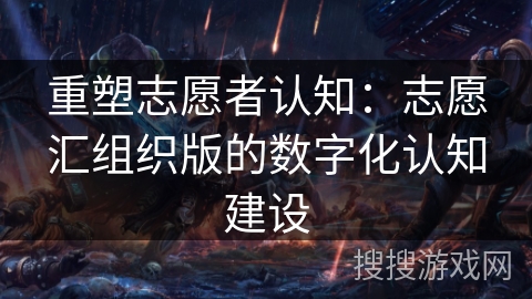 重塑志愿者认知：志愿汇组织版的数字化认知建设