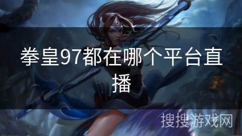 拳皇97都在哪个平台直播