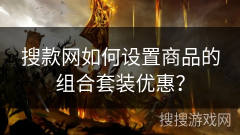 搜款网如何设置商品的组合套装优惠？