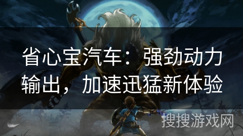 省心宝汽车：强劲动力输出，加速迅猛新体验