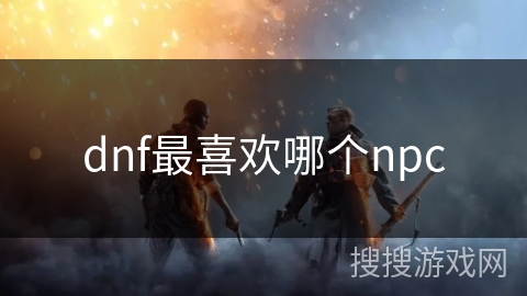 dnf最喜欢哪个npc