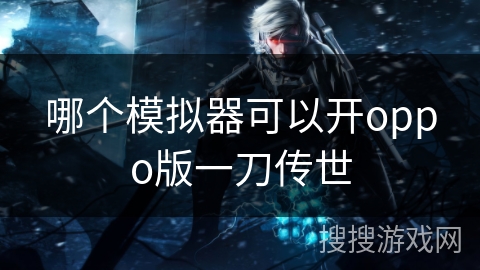 哪个模拟器可以开oppo版一刀传世