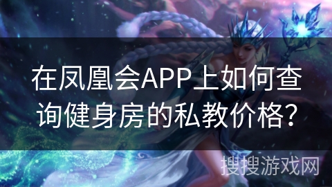 在凤凰会APP上如何查询健身房的私教价格？