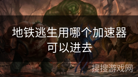 地铁逃生用哪个加速器可以进去 地铁逃生用哪个加速器可以进去