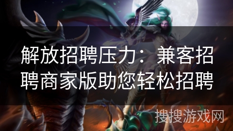 解放招聘压力：兼客招聘商家版助您轻松招聘