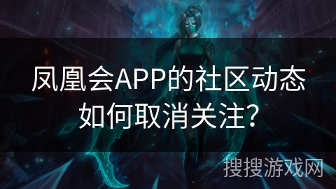 凤凰会APP的社区动态如何取消关注？