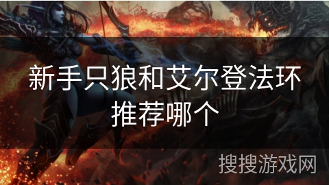 新手只狼和艾尔登法环推荐哪个