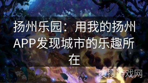 扬州乐园：用我的扬州APP发现城市的乐趣所在