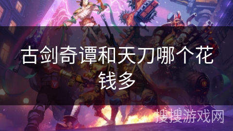 古剑奇谭和天刀哪个花钱多