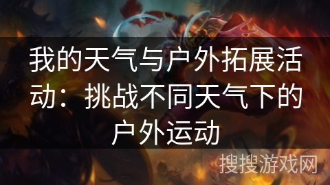 我的天气与户外拓展活动：挑战不同天气下的户外运动