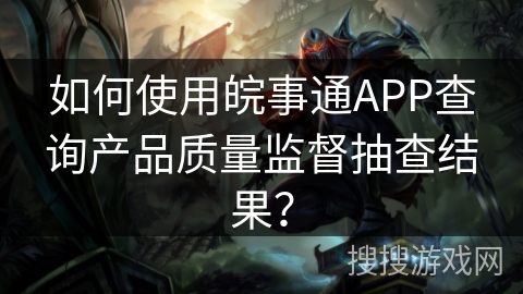 如何使用皖事通APP查询产品质量监督抽查结果？