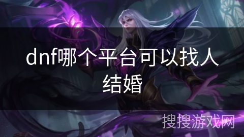dnf哪个平台可以找人结婚
