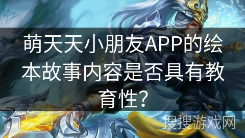 萌天天小朋友APP的绘本故事内容是否具有教育性？