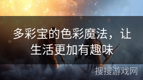 多彩宝的色彩魔法，让生活更加有趣味