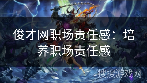 俊才网职场责任感：培养职场责任感