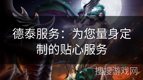德泰服务：为您量身定制的贴心服务
