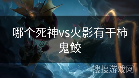 哪个死神vs火影有干柿鬼鲛
