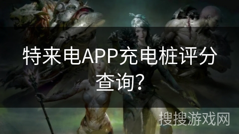 特来电APP充电桩评分查询？