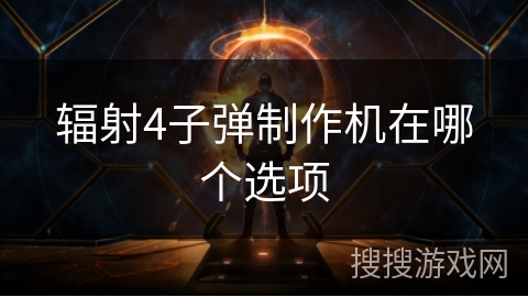 辐射4子弹制作机在哪个选项