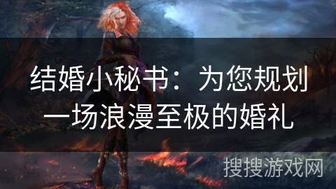 结婚小秘书：为您规划一场浪漫至极的婚礼