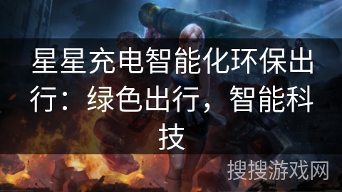 星星充电智能化环保出行：绿色出行，智能科技