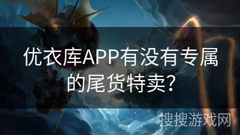 优衣库APP有没有专属的尾货特卖？