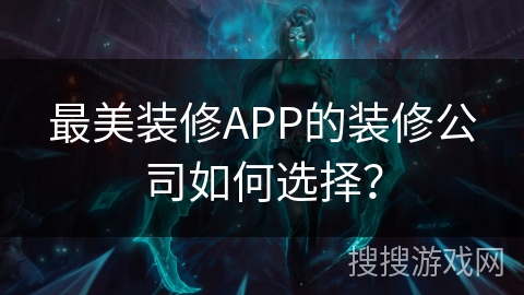 最美装修APP的装修公司如何选择？