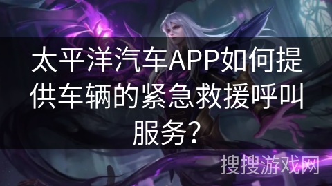 太平洋汽车APP如何提供车辆的紧急救援呼叫服务？