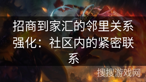 招商到家汇的邻里关系强化：社区内的紧密联系