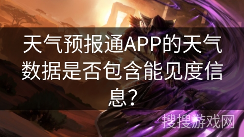 天气预报通APP的天气数据是否包含能见度信息？