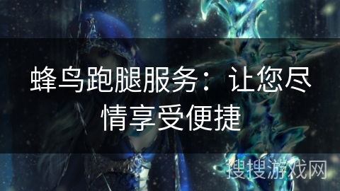 蜂鸟跑腿服务：让您尽情享受便捷