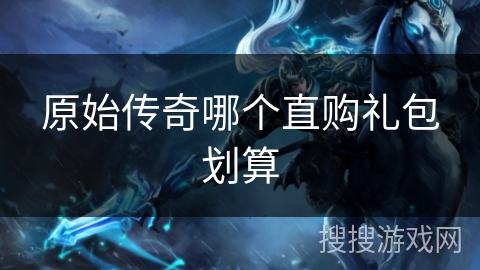 原始传奇哪个直购礼包划算