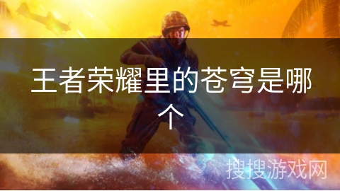 王者荣耀里的苍穹是哪个 王者荣耀里的苍穹是哪个