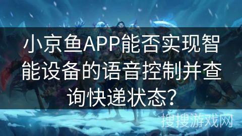 小京鱼APP能否实现智能设备的语音控制并查询快递状态？