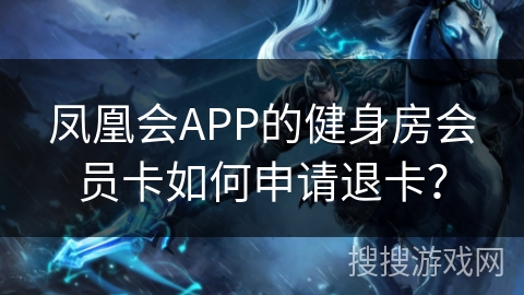 凤凰会APP的健身房会员卡如何申请退卡？