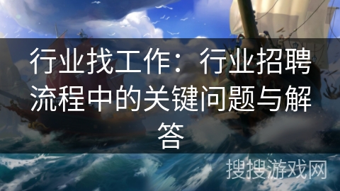 行业找工作：行业招聘流程中的关键问题与解答