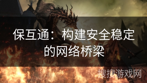 保互通:构建安全稳定的网络桥梁 保互通:构建安全稳定的网络桥梁