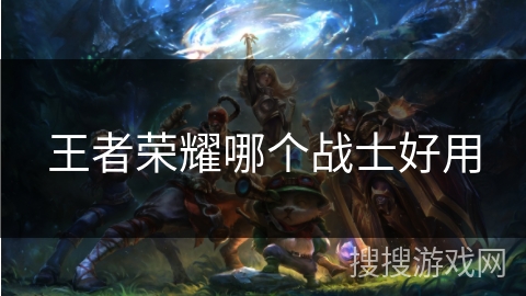 王者荣耀哪个战士好用