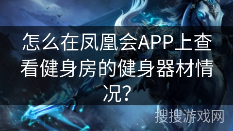 怎么在凤凰会APP上查看健身房的健身器材情况？