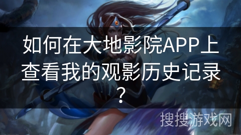 如何在大地影院APP上查看我的观影历史记录？