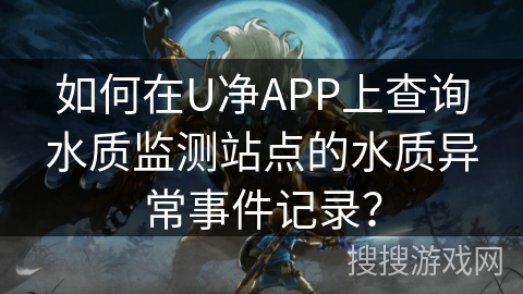 如何在U净APP上查询水质监测站点的水质异常事件记录？