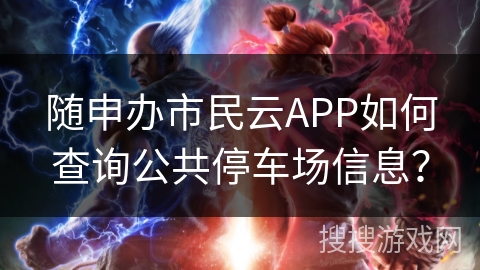 随申办市民云APP如何查询公共停车场信息？