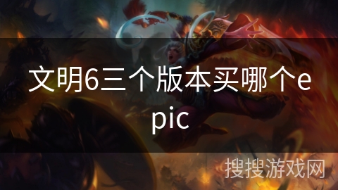 文明6三个版本买哪个epic