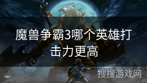 魔兽争霸3哪个英雄打击力更高