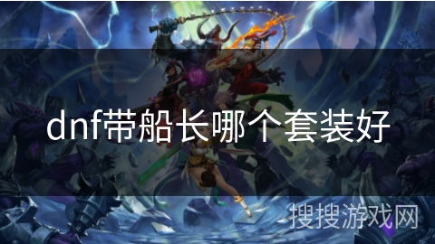 dnf带船长哪个套装好 dnf带船长哪个套装好